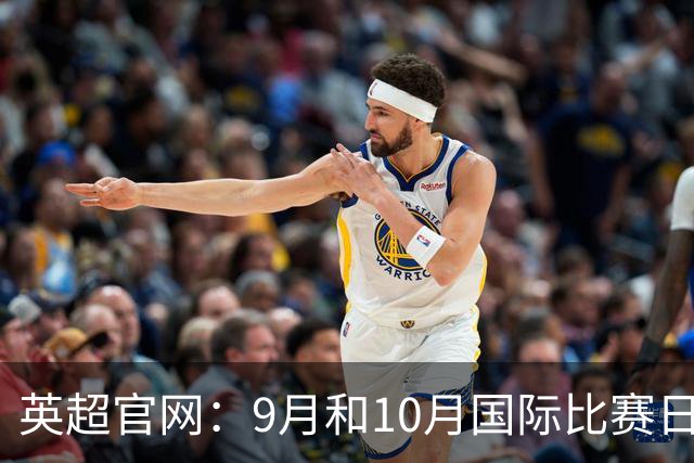 英超官网：9月和10月国际比赛日合并，减少对俱乐部的干扰
